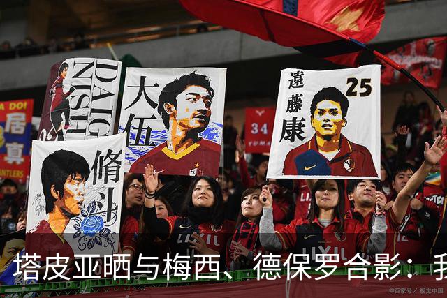 塔皮亚晒与梅西、德保罗合影：我们在一起！为了国旗我愿付出生命
