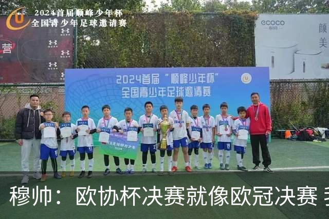 穆帅：欧协杯决赛就像欧冠决赛 我不是为自己