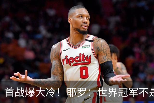 首战爆大冷！耶罗：世界冠军不是在第一场决定，放平心态专注下场